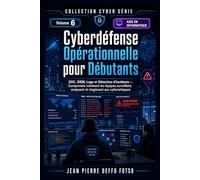 Cyber Serie Volume 6 : Cyberdéfense Opérationnelle pour Débutants: SOC, SIEM, Logs et Détection d’Incidents Comprendre comment les équipes ... aux cyberattaques (Cyber Serie de 0 à Expert)
