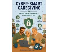 Cyber-Smart Caregiving: Protecting Your Parents in the Digital Age (The Cyber-Smart Family Series)