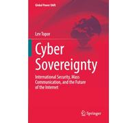 Cyber Sovereignty: International Security, Mass Communication, and the Future of the Internet (Global Power Shift)