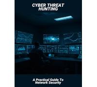 Cyber Threat Hunting: A Practical Guide To Network Security