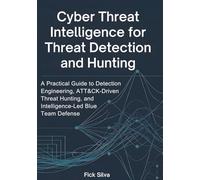 Cyber Threat Intelligence for Threat Detection and Hunting: A Practical Guide to Detection Engineering, ATT&CK-Driven Threat Hunting, and Intelligence-Led Blue Team Defense