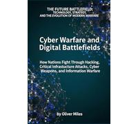 Cyber Warfare and Digital Battlefields: How Nations Fight Through Hacking, Critical Infrastructure Attacks, Cyber Weapons, and Information Warfare: ... and the Evolution of Modern Warfare)