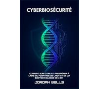 CYBERBIOSÉCURITÉ: Comment survivre et prospérer à l'ère du piratage de l'ADN et de la biotechnologie de l'IA: 4 (Série Résilience Future)