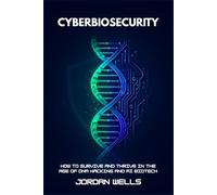 CYBERBIOSECURITY: How to Survive and Thrive in the Age of DNA Hacking and AI Biotech (Future Resilience Series)
