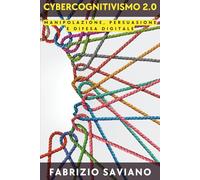 Cybercognitivismo 2.0: Manipolazione, Persuasione e Difesa Digitale (Cybercognitivismo, Cyberpersuasione, Cybercapitalismo)
