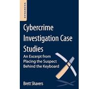 Cybercrime Investigation Case Studies: An Excerpt from Placing the Suspect Behind the Keyboard