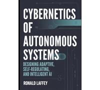 CYBERNETICS OF AUTONOMOUS SYSTEMS: Designing Adaptive, Self-Regulating, and Intelligent AI: 2 (The Cybernetic Intelligence)