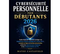 CYBERSÉCURITÉ PERSONNELLE POUR DÉBUTANTS 2026: Guide étape par étape pour protéger vos téléphones, maisons intelligentes, réseaux Wi-Fi, comptes en ... modernes et les arnaques basées sur l'IA