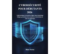 CYBERSÉCURITÉ POUR DÉBUTANTS 2026: Guide pratique de sécurité en ligne, bases du piratage éthique, protection de la vie privée et sécurisation de votre vie numérique