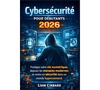 Cybersécurité pour débutants 2026: Protégez votre vie numérique, déjouez les menaces modernes et restez en sécurité dans un monde hyperconnecté