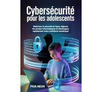 Cybersécurité Pour Les Adolescents: Maîtrisez la sécurité en ligne, déjouez les pirates informatiques et développez rapidement votre confiance numérique