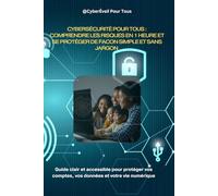Cybersécurité pour Tous : Comprendre les risques en 1 heure et se protéger de façon simple et sans jargon: Le guide clair et accessible pour protéger ... et votre vie numérique (CyberÉveil Pour Tous)