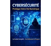 Cybersécurité : Protégez Votre Vie Numérique - Le Guide Complet du Débutant à l'Expert