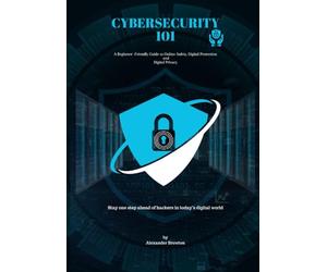 Cybersecurity 101: A Beginner-Friendly Guide to Online Safety, Data Protection & Digital Privacy