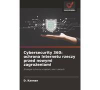 Cybersecurity 360: ochrona Internetu rzeczy przed nowymi zagrożeniami: Strategia ochrony urządzeń, sieci i danych