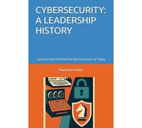 CYBERSECURITY: A LEADERSHIP HISTORY: Lessons from the Past for the Executives of Today