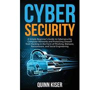 Cybersecurity: A Simple Beginner’s Guide to Cybersecurity, Computer Networks and Protecting Oneself from Hacking in the Form of Phishing, Malware, Ransomware, and Social Engineering