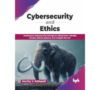 Cybersecurity and Ethics: Understand cybersecurity through an ethical lens-identify threats, defend systems, and navigate the law (English Edition)