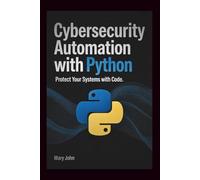 Cybersecurity Automation with Python: Protect Your Systems with Code