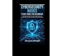 CYBERSECURITY BASICS STUDY GUIDE FOR BEGINNERS: Key Concepts, Cyber Threats, Security Tools, and Practical Tips to Protect Your Data and Stay Safe Online