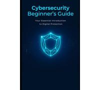 Cybersecurity Beginner's Guide: Your essential introduction to digital protection