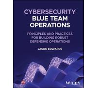 Cybersecurity Blue Team Operations: Principles and Practices for Building Robust Defensive Operations