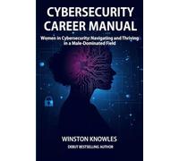 Cybersecurity Career Manual: Women in Cybersecurity Navigating and Thriving in a Male-Dominated Field