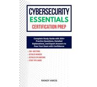 CYBERSECURITY ESSENTIALS CERTIFICATION PREP: Complete Study Guide with 300+ Practice Questions, Detailed Explanations, and Expert Answers to Pass Your Exam with Confidence