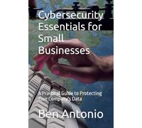 Cybersecurity Essentials for Small Businesses: A Practical Guide to Protecting Your Company's Data