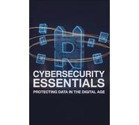 Cybersecurity Essentials: Protecting Data in the Digital Age (Technology Explained: Concepts, Impact, and Innovation Series)