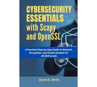CYBERSECURITY ESSENTIALS WITH SCAPY AND OPENSSL: A Practical Step-by-Step Guide to Network Security, Encryption, and Packet Analysis for All Skill Levels