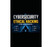 Cybersecurity Ethical Hacking for Beginners: A Complete Practical Guide to Digital Security, Linux, Networking, Penetration Testing, and Online Protection