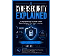 Cybersecurity Explained: A Beginner's Guide to Digital Threats, Career Paths, and Real World Protection in the Age of AI (Made Simple: Beginner's ... and Software Running Modern Work and Life)