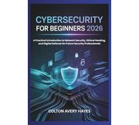 CYBERSECURITY FOR BEGINNERS 2026: A Practical Introduction to Network Security, Ethical Hacking, and Digital Defense for Future Security Professionals