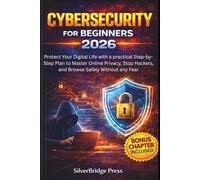 Cybersecurity for Beginners 2026: Protect Your Digital Life with a practical Step-by-Step Plan to Master Online Privacy, Stop Hackers, and Browse Safely Without any Fear (Jargon-Free Manuals)