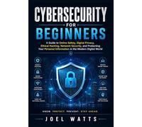 Cybersecurity For Beginners: A Guide to Online Safety, Digital Privacy, Ethical Hacking, Network Security, and Protecting Your Personal Information in the Modern Digital World