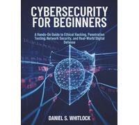 Cybersecurity for Beginners: A Hands-On Guide to Ethical Hacking, Penetration Testing, Network Security, and Real-World Digital Defense