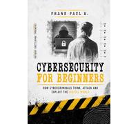 Cybersecurity For Beginners: How Cybercriminals Think, Attack and Exploit the Digital World (Criminology, Criminal Profiling, Serial Killers, Forensics Psychology)