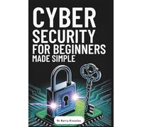 Cybersecurity for Beginners Made Simple: Ultimate Guide to Protect Your Identity, Avoid Scams, Stay Safe Online, and Stay Secure in Today’s Digital World