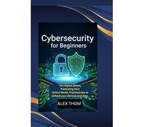 CYBERSECURITY FOR BEGINNERS: The Digital Shield, Protecting Your Online World,Practical tips to defend your devices and data.