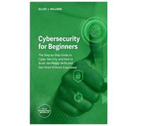 Cybersecurity for Beginners: The Step-by-Step Guide to Cyber Security and How to Build Job Ready Skills and Get Hired Without Experience (Tech Skills & Career)