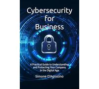 Cybersecurity for Business: A Practical Guide to Understanding and Protecting Your Company in the Digital Age (Business Tech Essentials)