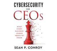 Cybersecurity for CEOs: What every business leader needs to know