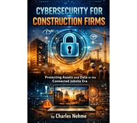 CYBERSECURITY FOR CONSTRUCTION FIRMS: Protecting Assets and Data in the Connected Jobsite Era