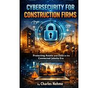 CYBERSECURITY FOR CONSTRUCTION FIRMS: Protecting Assets and Data in the Connected Jobsite Era