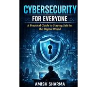 Cybersecurity for Everyone: A Practical Guide to Staying Safe in the Digital World