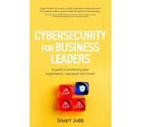Cybersecurity for Executives: A guide to protecting your organisation, reputation and career