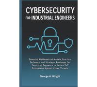 Cybersecurity for Industrial Engineers: Essential Mathematical Models, Practical Defenses, and Strategic Roadmaps for Industrial Engineers to Secure IoT Ecosystems Against Cyber Threats