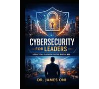 Cybersecurity for Leaders- A Practical Playbook for the Digital Age: How Executives Govern, Fund, and Lead Cyber Risk with Confidence