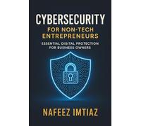 Cybersecurity for Non-Tech Entrepreneurs: Essential Digital Protection for Business Owners